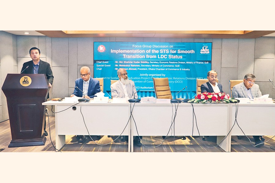A focus group discussion on 'Implementation of the STS for Smooth Transition from LDC Status' was held at the DCCI Auditorium in the city on Monday, with DCCI President Taskeen Ahmed in the chair. ERD Secretary Md Shahriar Kader Siddiky and Commerce Secretary Mahbubur Rahman were present as the chief guest and special guest respectively